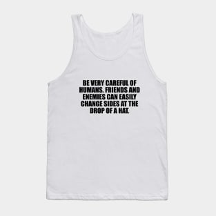 Be very careful of humans. Friends and enemies can easily change sides at the drop of a hat Tank Top